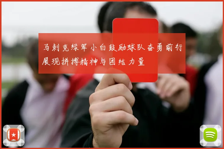 马刺克绿军小白鼓励球队奋勇前行展现拼搏精神与团结力量