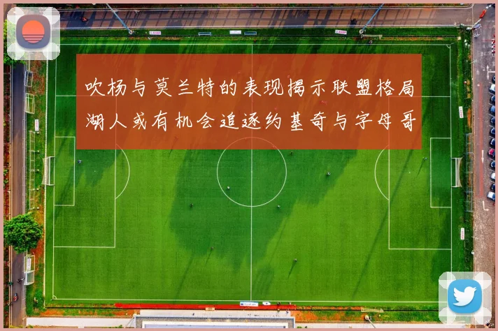 吹杨与莫兰特的表现揭示联盟格局湖人或有机会追逐约基奇与字母哥