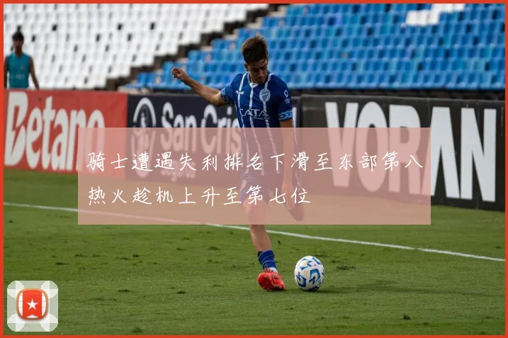 骑士遭遇失利排名下滑至东部第八热火趁机上升至第七位