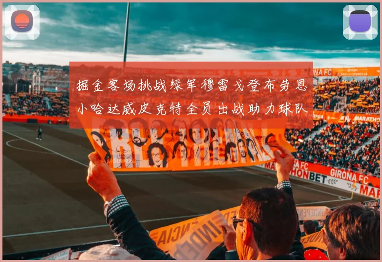 掘金客场挑战绿军穆雷戈登布劳恩小哈达威皮克特全员出战助力球队