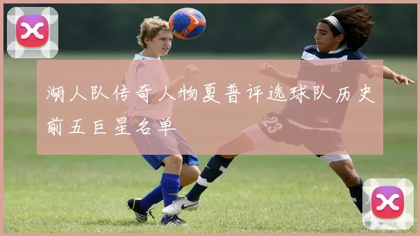 湖人队传奇人物夏普评选球队历史前五巨星名单